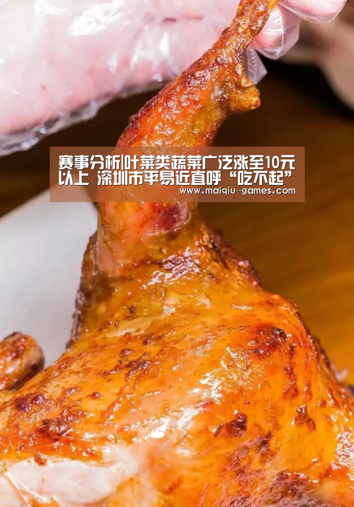 赛事分析|叶菜类蔬菜广泛涨至10元以上 深圳市平易近直呼“吃不起”(图2) 在线投注